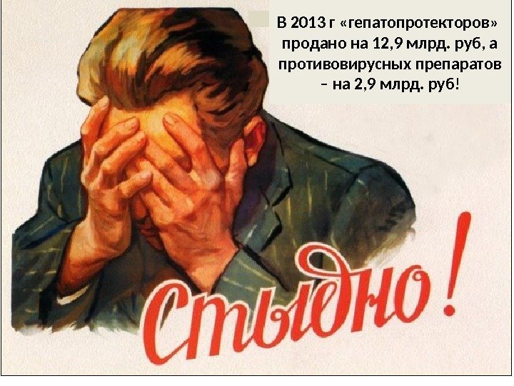 В 2013 г «гепатопротекторов»  продано на 12, 9 млрд. руб, а противовирусных препаратов