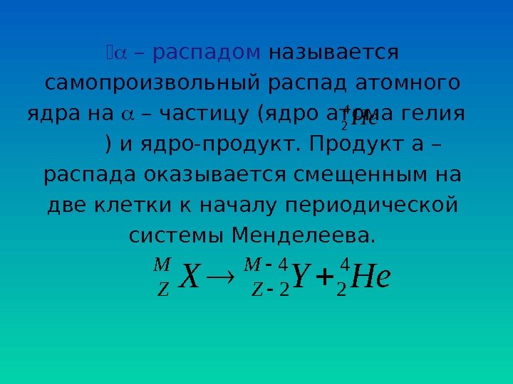  a – распадом  называется самопроизвольный распад атомного ядра на a – частицу