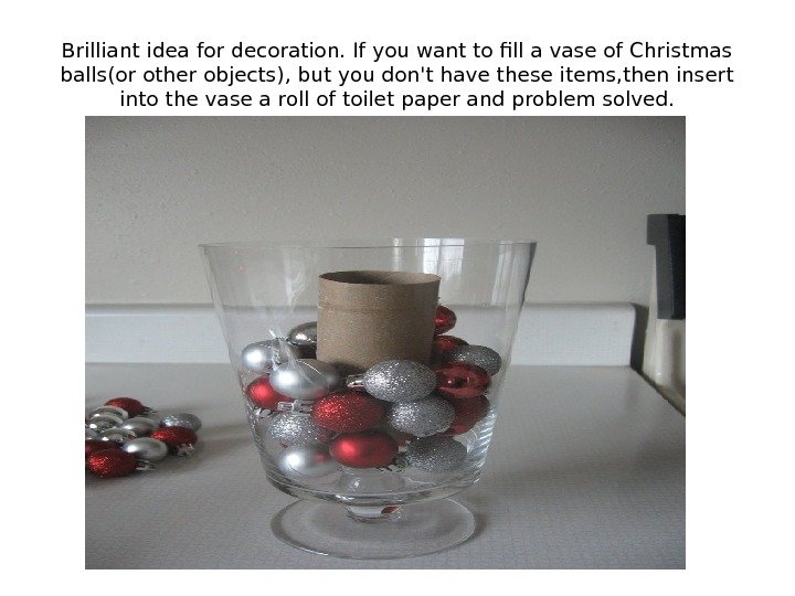 Brilliant idea for decoration. If you want to fill a vase of Christmas balls(or