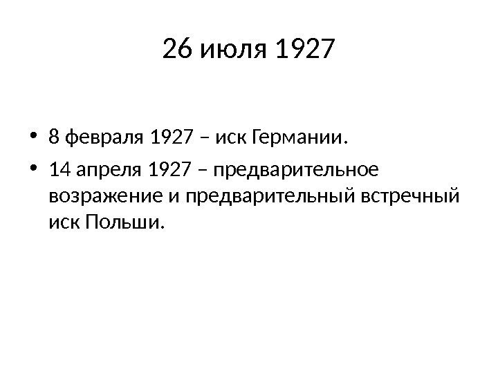 26 июля 1927 • 8 февраля 1927 – иск Германии.  • 14 апреля