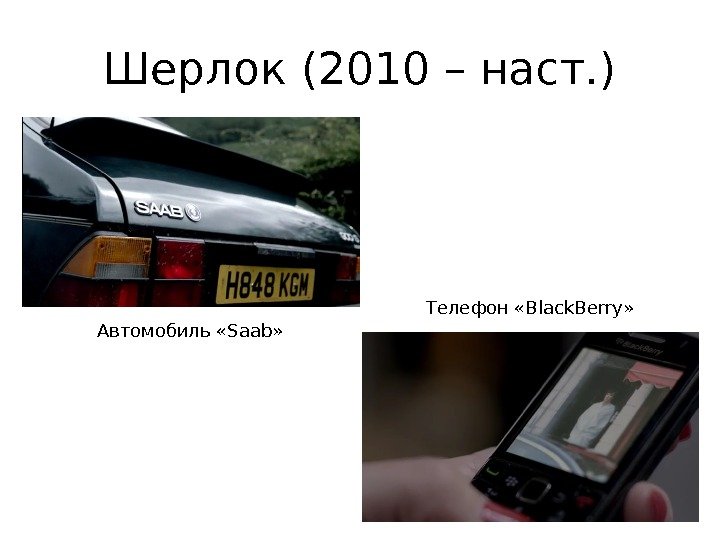 Шерлок (2010 – наст. ) Автомобиль «Saab» Телефон «Black. Berry» 