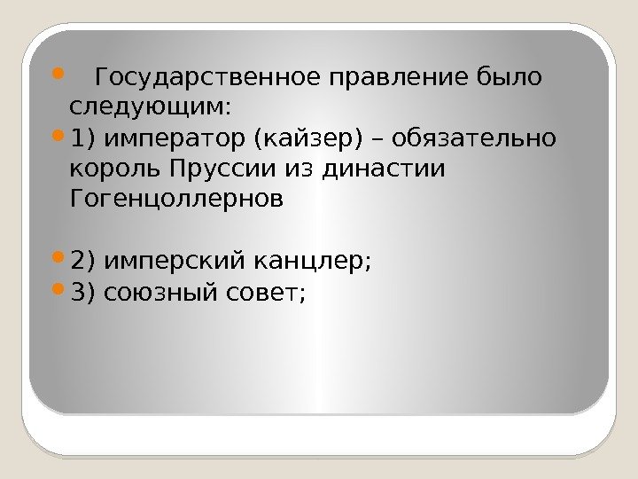   Государственное правление было следующим:  1) император (кайзер) – обязательно король Пруссии