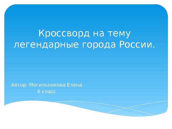 Кроссворд на тему легендарные города России. Автор: Могильникова Елена 6 класс  