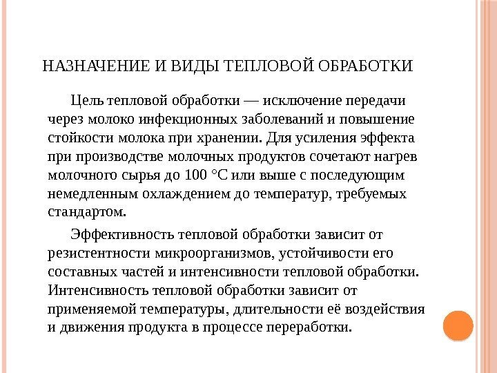 НАЗНАЧЕНИЕИВИДЫТЕПЛОВОЙОБРАБОТКИ Цельтепловойобработки—исключениепередачи черезмолокоинфекционныхзаболеванийиповышение стойкостимолокаприхранении. Дляусиленияэффекта припроизводствемолочныхпродуктовсочетаютнагрев молочногосырьядо 100°Cиливышеспоследующим немедленнымохлаждениемдотемператур, требуемых стандартом. Эффективностьтепловойобработкизависитот резистентностимикроорганизмов, устойчивостиего