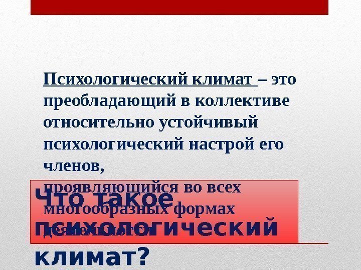 Что такое психологический климат? Психологический климат – это преобладающий в коллективе относительно устойчивый психологический