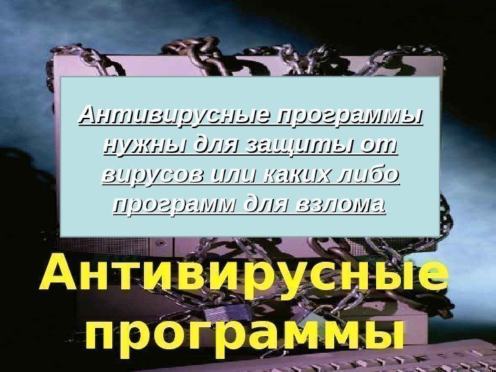 Антивирусные программы нужны для защиты от вирусов или каких либо программ для взлома. 