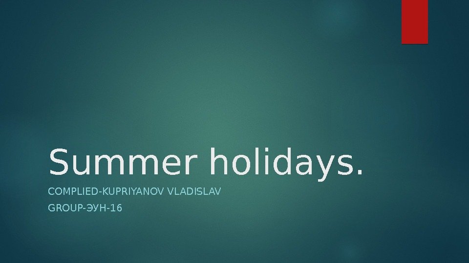 Summer holidays. COMPLIED-KUPRIYANOV VLADISLAV GROUP-ЭУН-16  