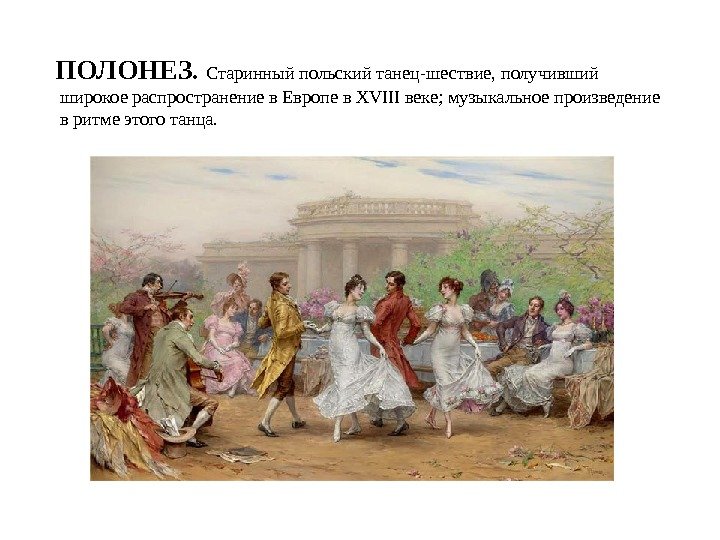 ПОЛОНЕЗ.  Старинный польский танец-шествие, получивший широкое распространение в Европе в XVIII веке; музыкальное