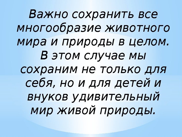 Важно сохранить все многообразие животного мира и природы в целом.  В этом случае