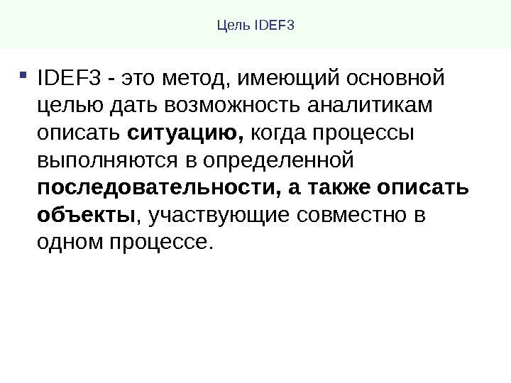 Цель IDEF 3 - это метод, имеющий основной целью дать возможность аналитикам описать ситуацию,