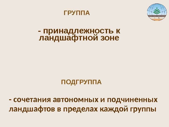 ГРУППА ПОДГРУППА- принадлежность к ландшафтной зоне - сочетания автономных и подчиненных ландшафтов в пределах