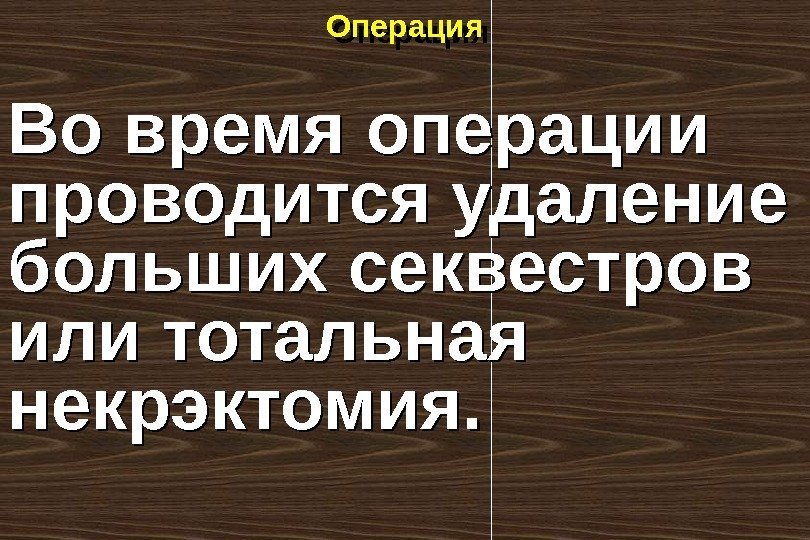 Операция Во время операции проводится удаление больших секвестров или тотальная некрэктомия.  