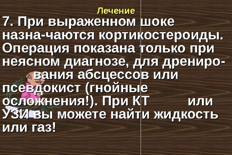  Лечение 7. При выраженном шоке назна-чаются кортикостероиды. Операция показана только при неясном диагнозе,