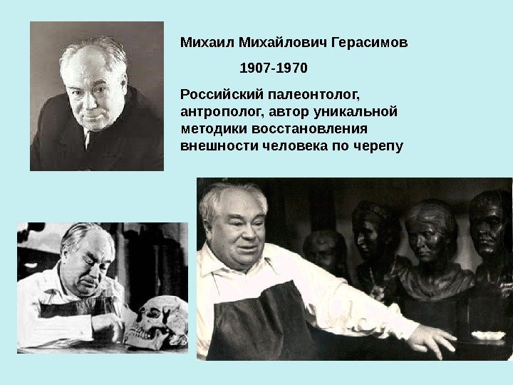 Михаил Михайлович Герасимов   1907 -1970 Российский палеонтолог,  антрополог, автор уникальной методики