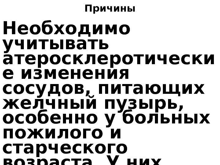 Причины Необходимо учитывать атеросклеротически е изменения сосудов, питающих желчный пузырь,  особенно у больных