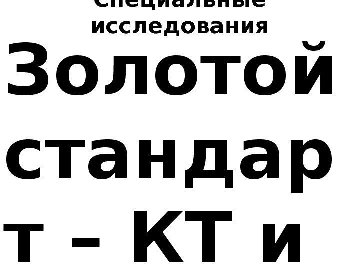 Специальные исследования Золотой стандар т – КТ и МРТ 