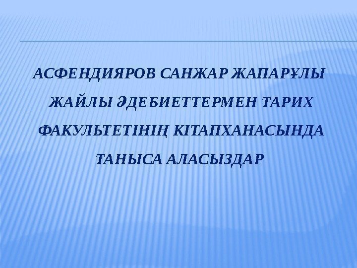 АСФЕНДИЯРОВ САНЖАР ЖАПАР ЛЫ Ұ ЖАЙЛЫ ДЕБИЕТТЕРМЕН ТАРИХ Ә ФАКУЛЬТЕТІНІ КІТАПХАНАСЫНДА Ң ТАНЫСА АЛАСЫЗДАР