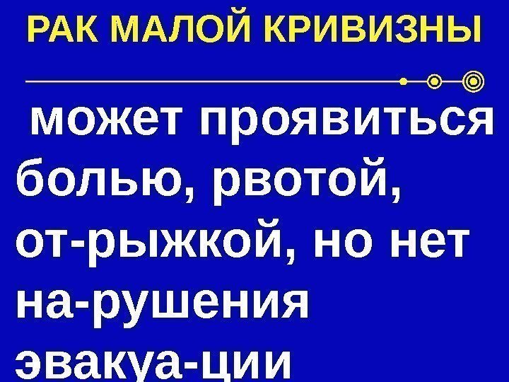 РАК МАЛОЙ КРИВИЗНЫ  может проявиться болью, рвотой,  от-рыжкой, но нет на-рушения эвакуа-ции