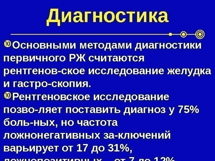 Диагностика Основными методами диагностики первичного РЖ считаются рентгенов-ское исследование желудка и гастро-скопия.  Рентгеновское