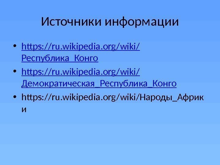 Источники информации • https: //ru. wikipedia. org/wiki/ Республика_Конго • https: //ru. wikipedia. org/wiki/ Демократическая_Республика_Конго