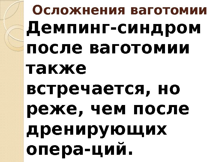 Демпинг-синдром после ваготомии также встречается, но реже, чем после дренирующих опера-ций.  Осложнения ваготомии