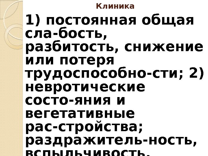 1) постоянная общая сла-бость,  разбитость, снижение или потеря трудоспособно-сти; 2) невротические состо-яния и