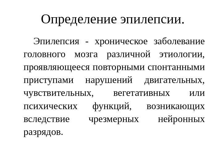 Определение эпилепсии.  Эпилепсия - хроническое заболевание головного мозга различной этиологии,  проявляющееся повторными