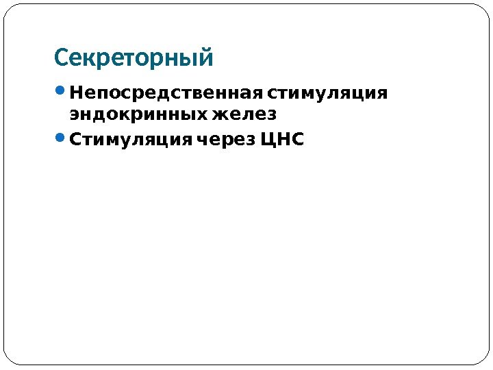 Секреторный Непосредственная стимуляция  эндокринных желез Стимуляция через ЦНС 