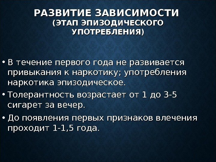 РАЗВИТИЕ ЗАВИСИМОСТИ (ЭТАП ЭПИЗОДИЧЕСКОГО УПОТРЕБЛЕНИЯ) • В течение первого года не развивается привыкания к