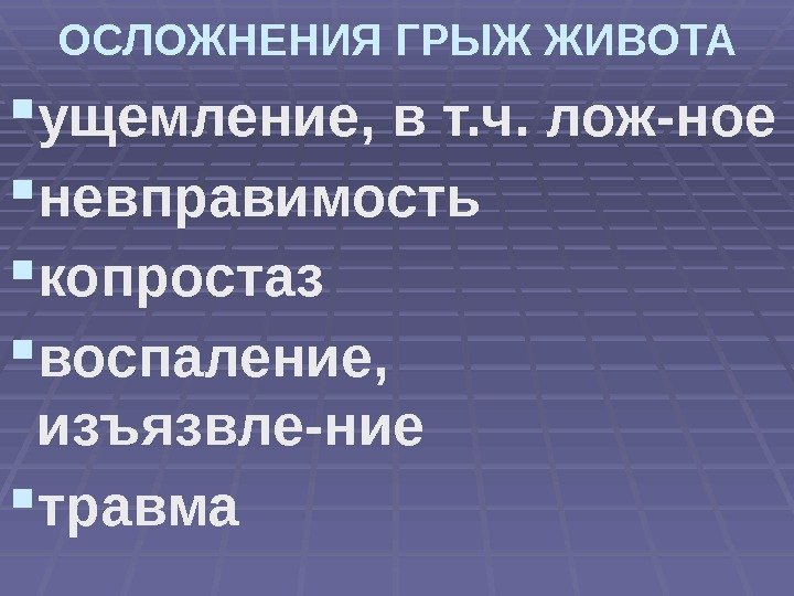 ОСЛОЖНЕНИЯ ГРЫЖ ЖИВОТА ущемление, в т. ч. лож-ное невправимость  копростаз воспаление,  изъязвле-ние