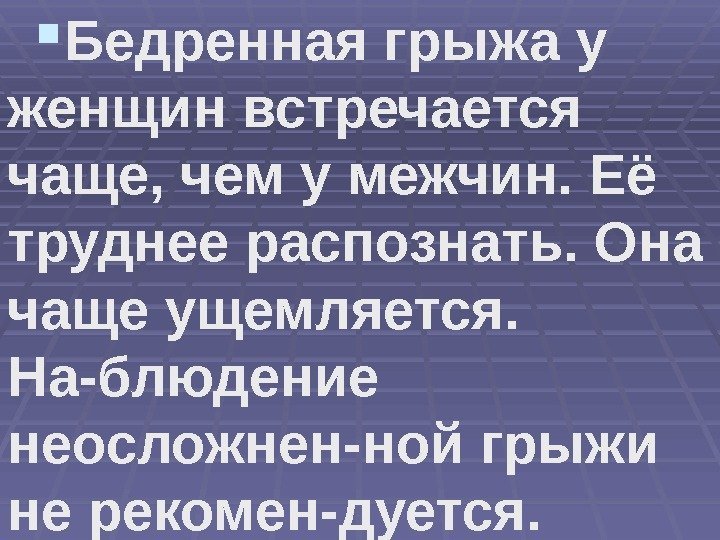  Бедренная грыжа у женщин встречается чаще, чем у межчин. Её труднее распознать. Она