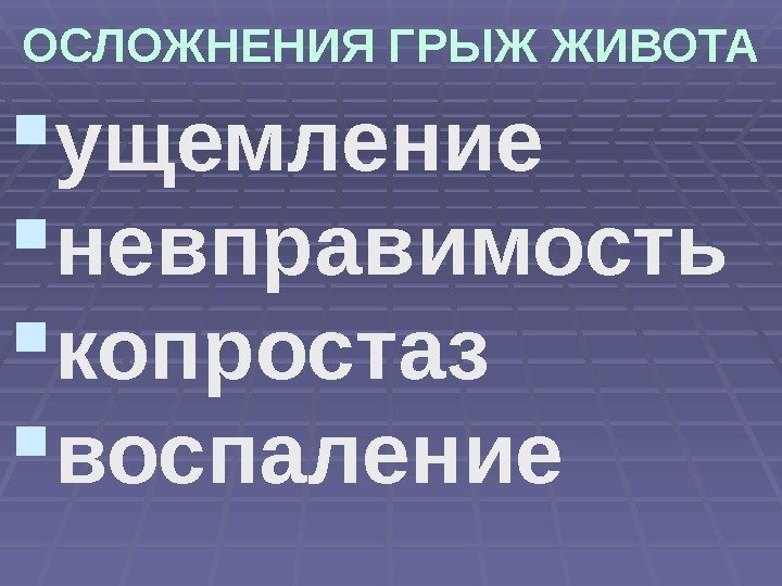 ОСЛОЖНЕНИЯ ГРЫЖ ЖИВОТА ущемление  невправимость  копростаз  воспаление 