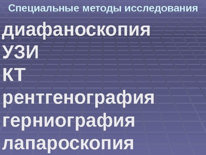 Специальные методы исследования диафаноскопия УЗИ КТ рентгенография герниография лапароскопия 