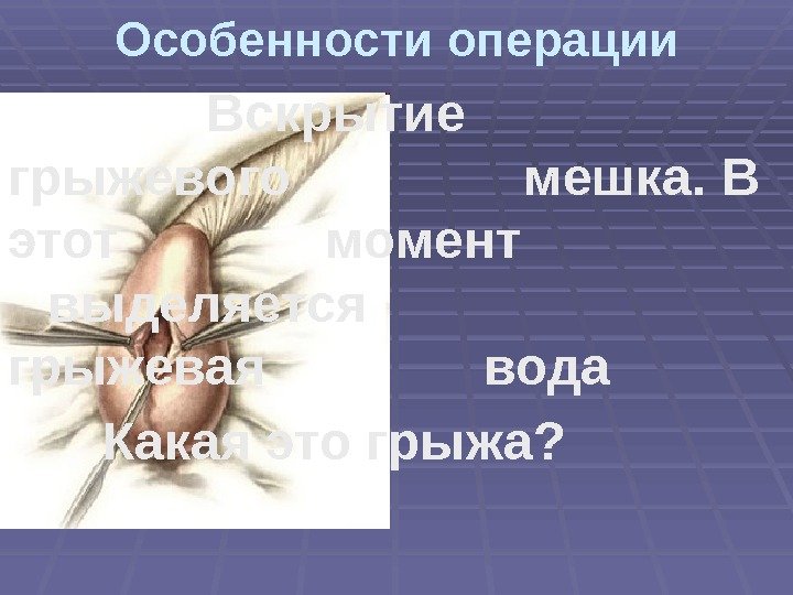 Особенности операции Вскрытие грыжевого мешка. В этот момент выделяется грыжевая вода  Какая это