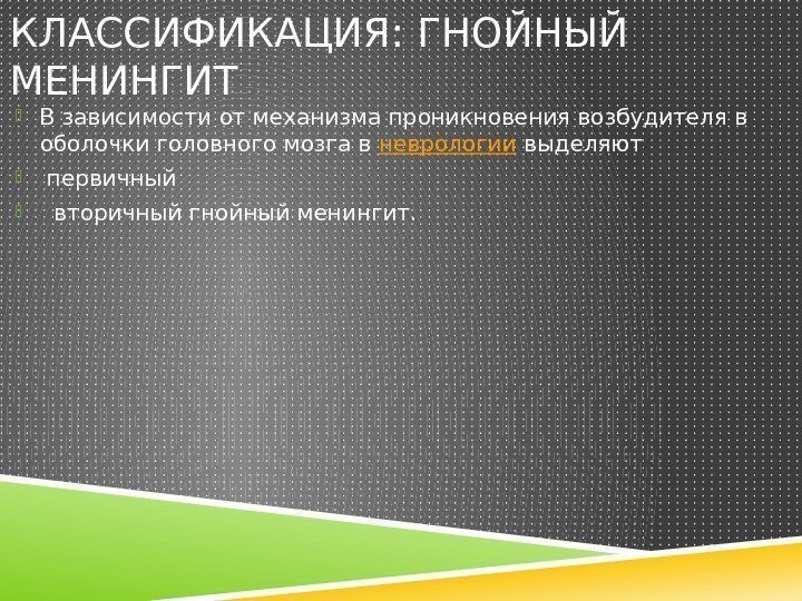 КЛАССИФИКАЦИЯ: ГНОЙНЫЙ МЕНИНГИТ  В зависимости от механизма проникновения возбудителя в оболочки головного мозга