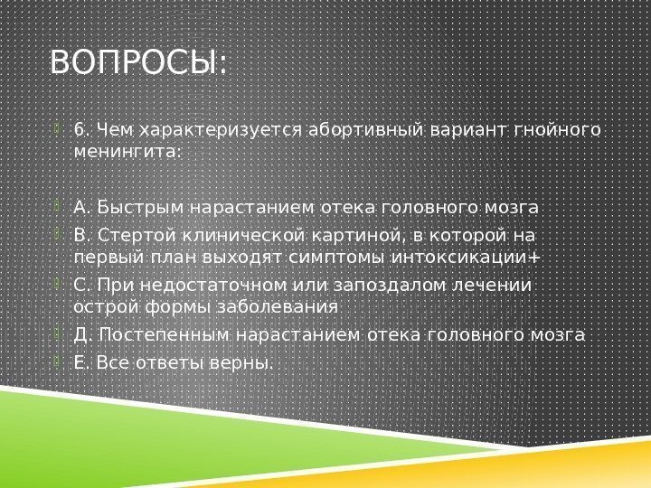 ВОПРОСЫ:  6. Чем характеризуется абортивный вариант гнойного менингита:  А. Быстрым нарастанием отека