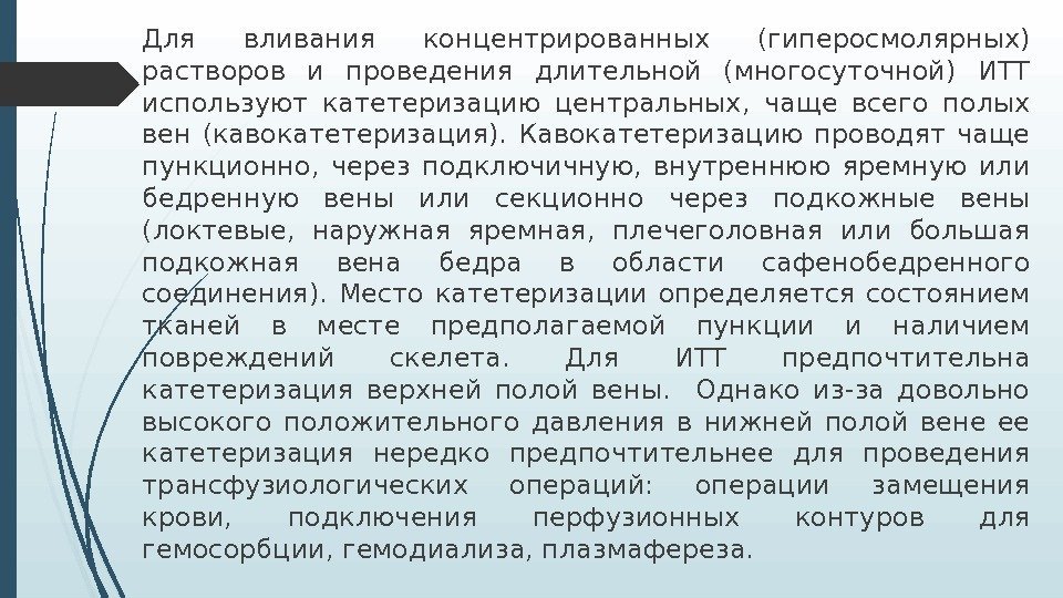 Для вливания концентрированных (гиперосмолярных) растворов и проведения длительной (многосуточной) ИТТ используют катетеризацию центральных, 