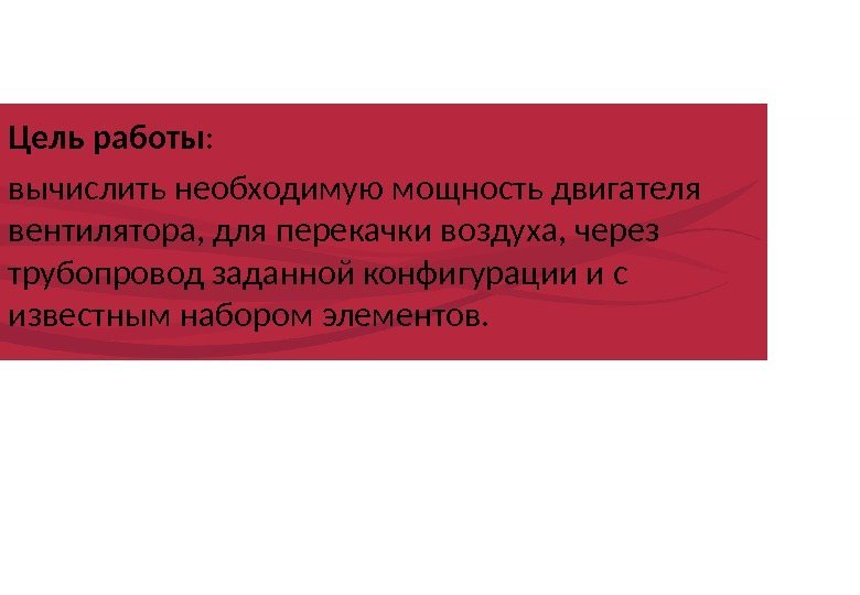 Цель работы : вычислить необходимую мощность двигателя вентилятора, для перекачки воздуха, через трубопровод заданной