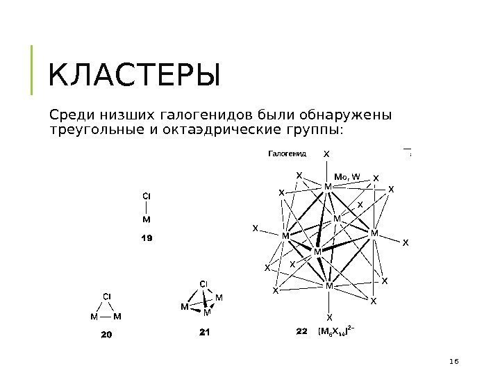 КЛАСТЕРЫ  Среди низших галогенидов были обнаружены треугольные и октаэдрические группы: 16 