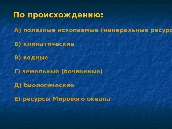 По происхождению: А) полезные ископаемые (минеральные ресурсы) Б) климатические В) водные Г) земельные (почвенные)