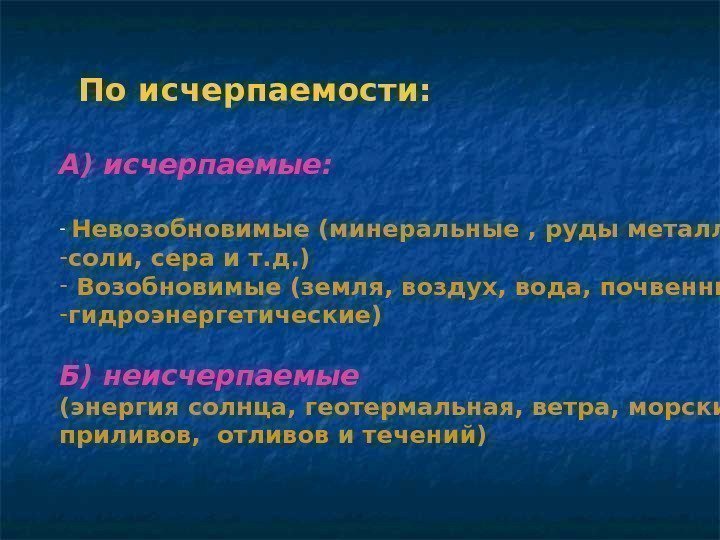 По исчерпаемости: А) исчерпаемые: -  Невозобновимые (минеральные , руды металлов,  - соли,