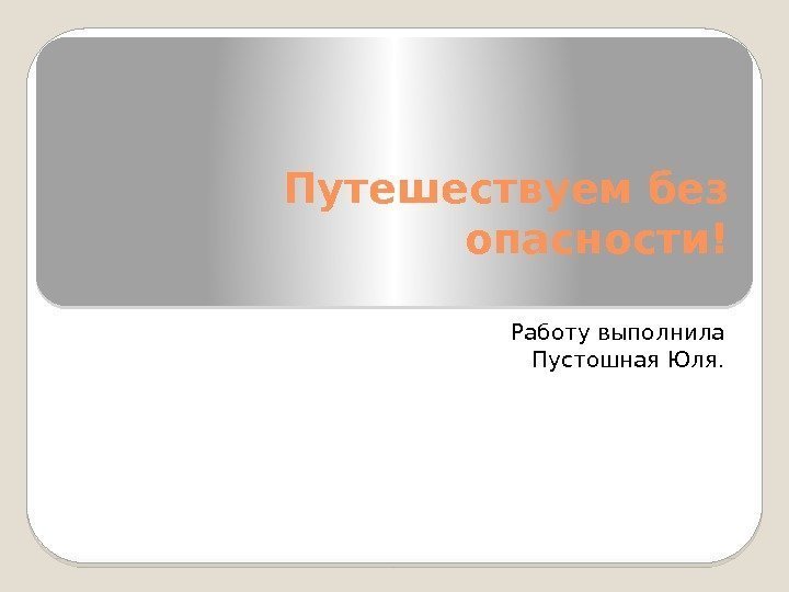 Путешествуем без опасности! Работу выполнила Пустошная Юля.  