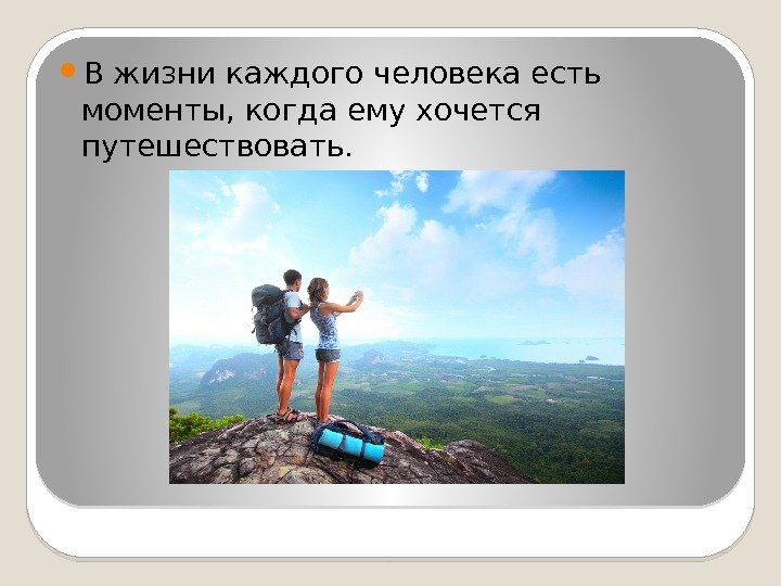   В жизни каждого человека есть моменты, когда ему хочется путешествовать.  