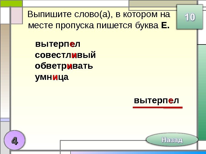 Выпишите слово(а), в котором на месте пропуска пишется буква Е. вытерп ее л совестл