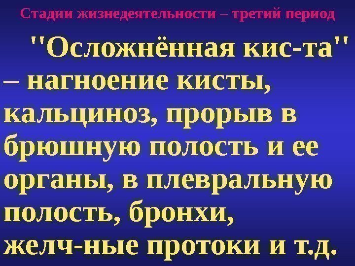 Стадии жизнедеятельности – третий период  ''Осложнённая кис-та'' – нагноение кисты,  кальциноз, прорыв