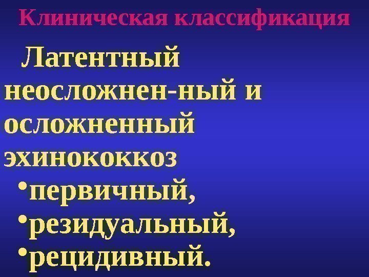 Клиническая классификация  Латентный неосложнен-ный и осложненный эхинококкоз • первичный,  • резидуальный, 