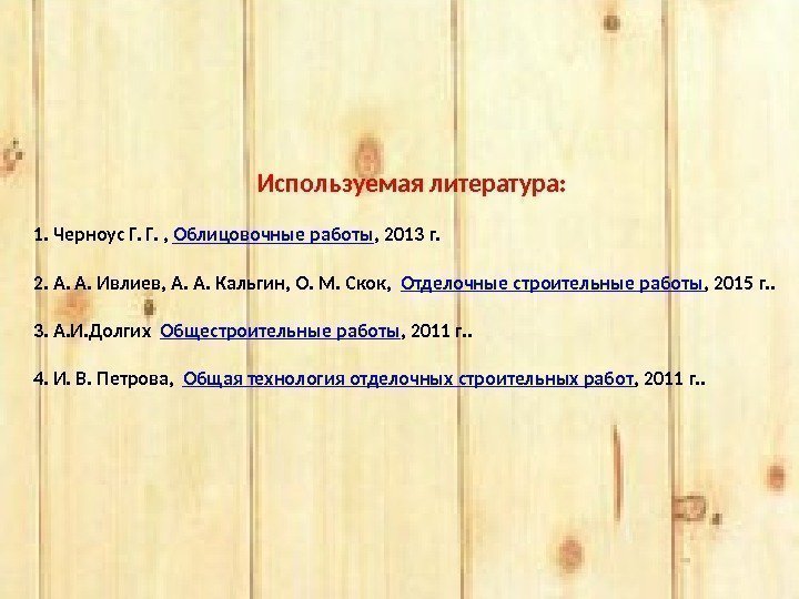  Используемая литература:  1. Черноус Г. Г. ,  Облицовочные работы , 2013