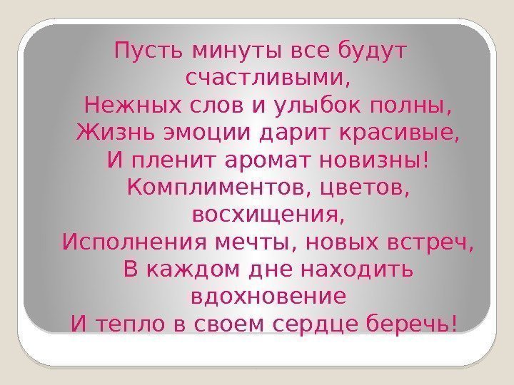 Пусть минуты все будут счастливыми, Нежных слов и улыбок полны, Жизнь эмоции дарит красивые,