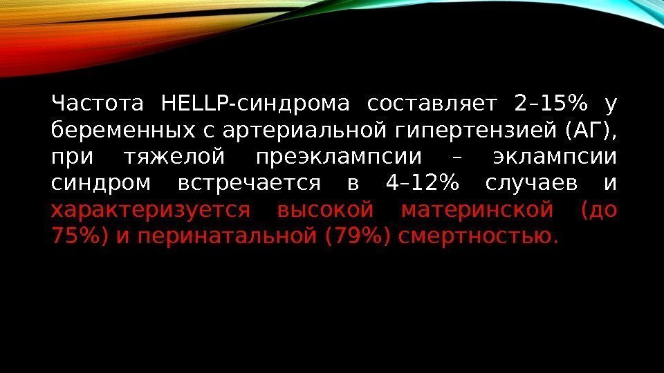 Частота HELLP-синдрома составляет 2– 15 у беременных с артериальной гипертензией (АГ),  при тяжелой