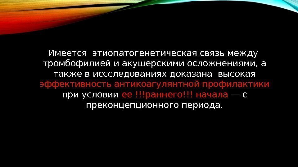 Имеется этиопатогенетическая связь между тромбофилией и акушерскими осложнениями, а также в иссследованиях доказана высокая